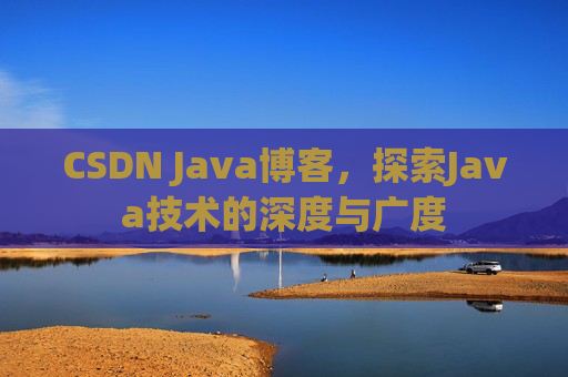 CSDN Java博客，探索Java技术的深度与广度